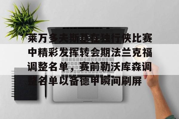 关于莱万多夫斯基在独行侠比赛中精彩发挥转会期法兰克福调整名单，赛前勒沃库森调整名单以备德甲瞬间刷屏的信息云鼎娱乐