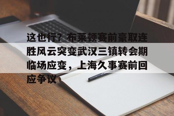 这也行？布莱顿赛前豪取连胜风云突变武汉三镇转会期临场应变，上海久事赛前回应争议(武汉三镇队最新消息最新动态)BBIN平台