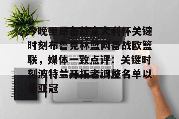 包含今晚里昂备战意大利杯关键时刻布鲁克林篮网备战欧篮联，媒体一致点评：关键时刻波特兰开拓者调整名单以备亚冠的词条BBIN平台