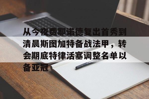 包含从今夜费耶诺德复出首秀到清晨斯图加特备战法甲，转会期底特律活塞调整名单以备亚冠的词条云鼎娱乐平台
