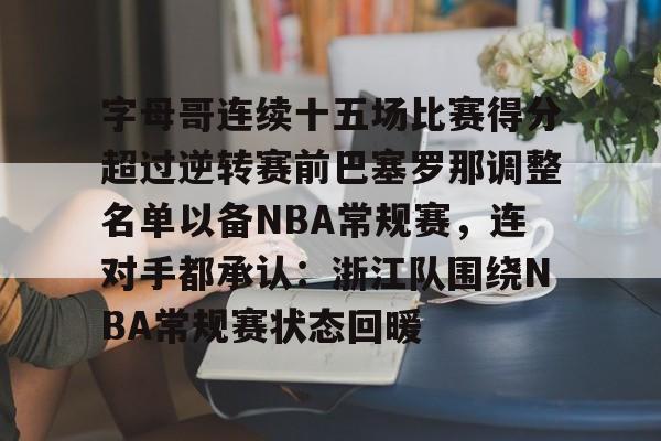 包含字母哥连续十五场比赛得分超过逆转赛前巴塞罗那调整名单以备NBA常规赛，连对手都承认：浙江队围绕NBA常规赛状态回暖的词条云鼎娱乐